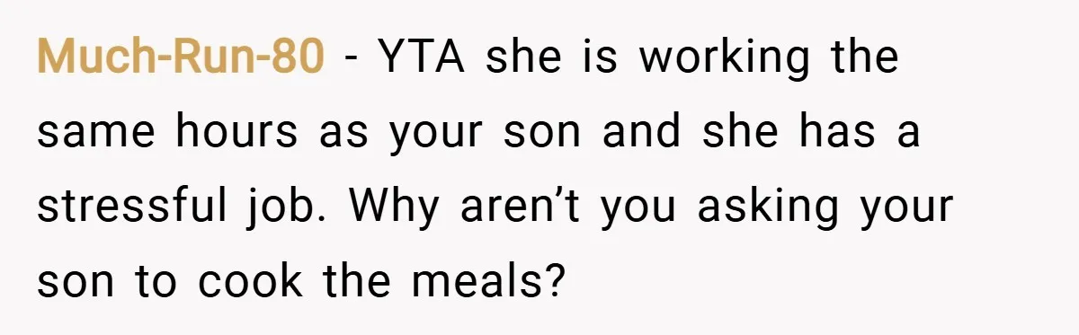 Much-Run-80 − YTA she is working the same hours as your son and she has a stressful job. Why aren’t you asking your son to cook the meals?