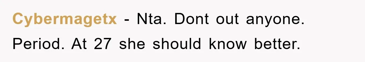 Cybermagetx − Nta. Dont out anyone. Period. At 27 she should know better.