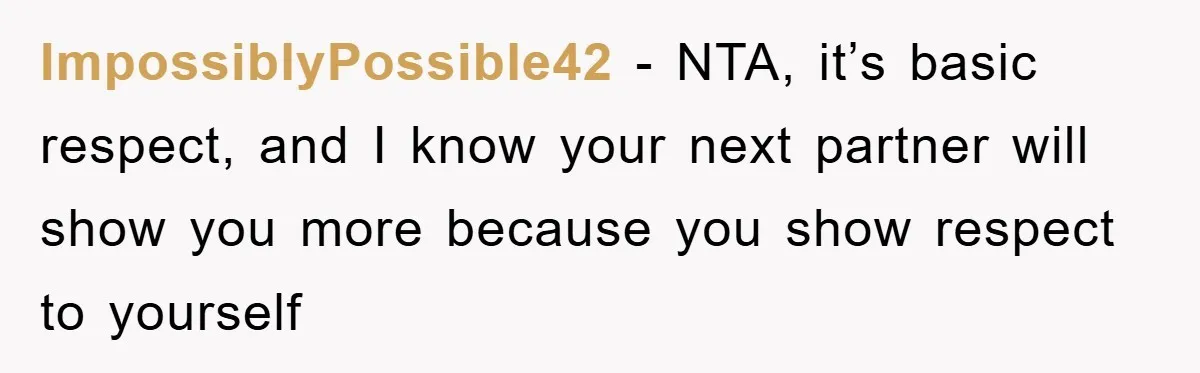 ImpossiblyPossible42 − NTA, it’s basic respect, and I know your next partner will show you more because you show respect to yourself