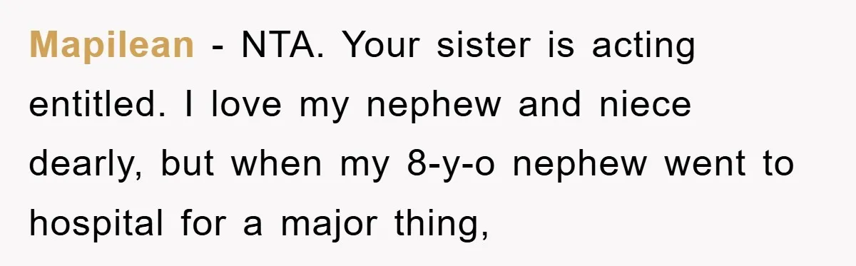 Mapilean − NTA. Your sister is acting entitled. I love my nephew and niece dearly, but when my 8-y-o nephew went to hospital for a major thing,