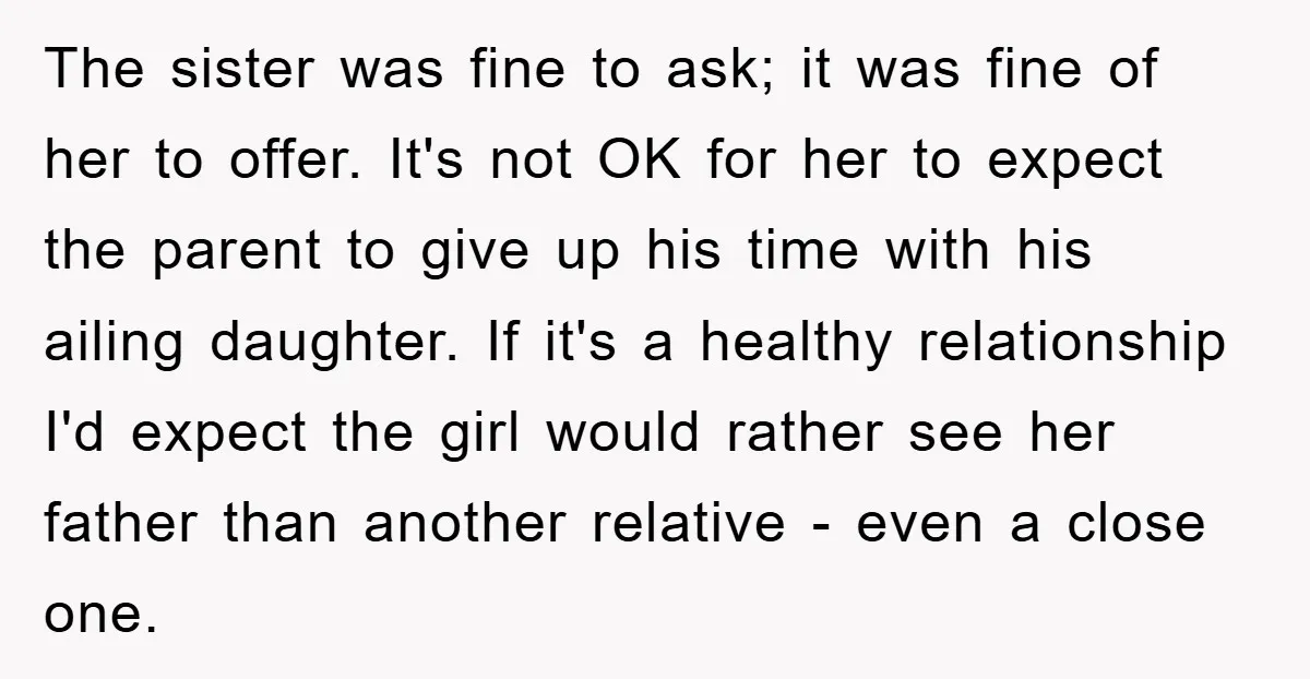 The sister was fine to ask; it was fine of her to offer. It's not OK for her to expect the parent to give up his time with his ailing...