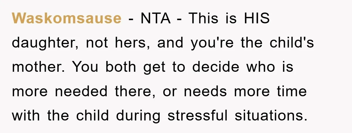 Waskomsause − NTA - This is HIS daughter, not hers, and you're the child's mother. You both get to decide who is more needed there, or needs more time with...