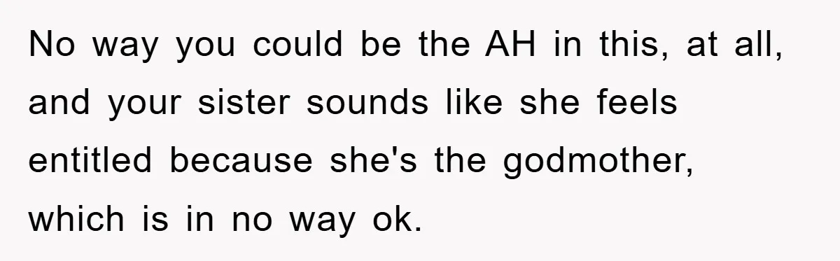 No way you could be the AH in this, at all, and your sister sounds like she feels entitled because she's the godmother, which is in no way ok.