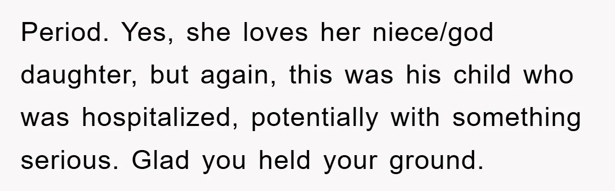 Period. Yes, she loves her niece/god daughter, but again, this was his child who was hospitalized, potentially with something serious. Glad you held your ground.