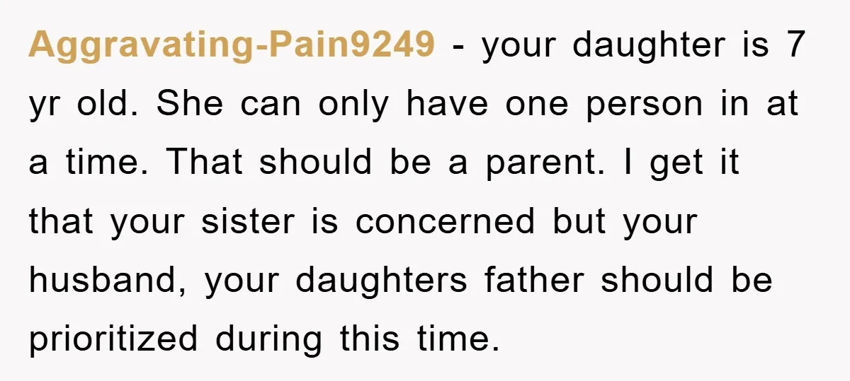 Aggravating-Pain9249 − your daughter is 7 yr old. She can only have one person in at a time. That should be a parent. I get it that your sister is...