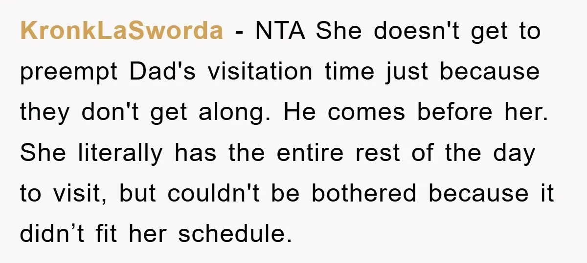 KronkLaSworda − NTA She doesn't get to preempt Dad's visitation time just because they don't get along. He comes before her. She literally has the entire rest of the day...