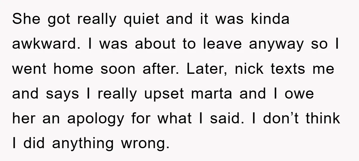 She got really quiet and it was kinda awkward. I was about to leave anyway so I went home soon after. Later, nick texts me and says I really upset...
