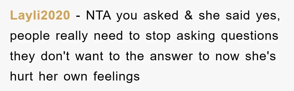 Layli2020 − NTA you asked & she said yes, people really need to stop asking questions they don't want to the answer to now she's hurt her own feelings