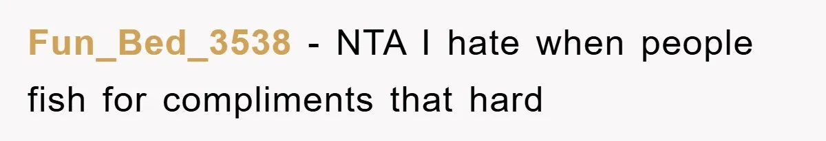 Fun_Bed_3538 − NTA I hate when people fish for compliments that hard