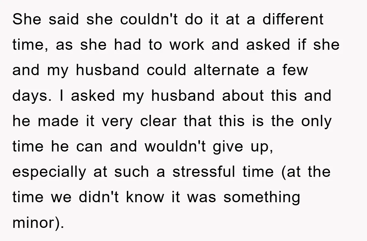 She said she couldn't do it at a different time, as she had to work and asked if she and my husband could alternate a few days. I asked my...