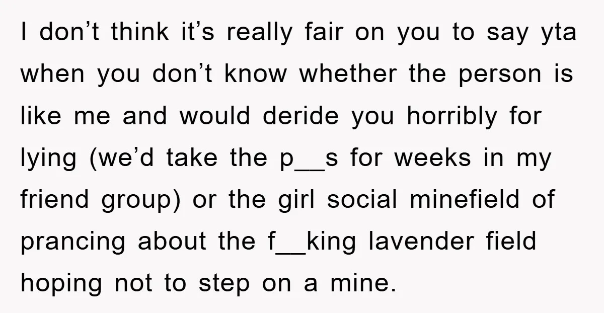 I don’t think it’s really fair on you to say yta when you don’t know whether the person is like me and would deride you horribly for lying (we’d take...