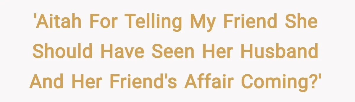'AITAH for telling my friend she should have seen her husband and her friend's affair coming?'