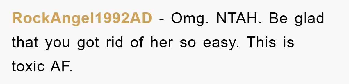 RockAngel1992AD − Omg. NTAH. Be glad that you got rid of her so easy. This is toxic AF.