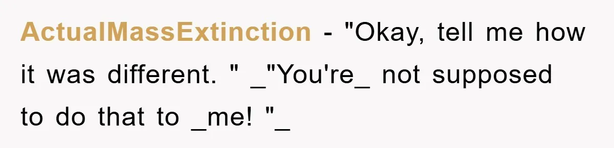 ActualMassExtinction − "Okay, tell me how it was different. " _"You're_ not supposed to do that to _me! "_