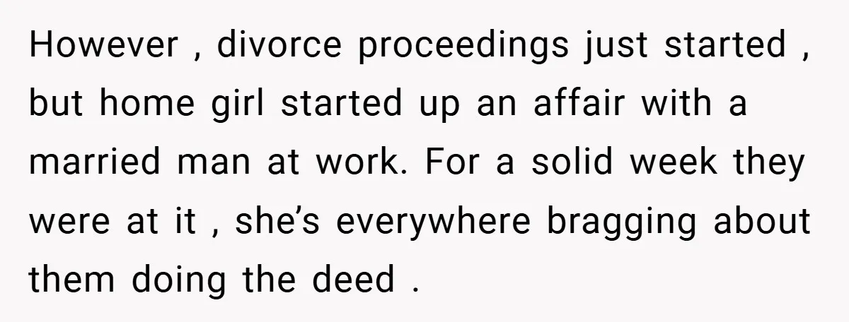 However , divorce proceedings just started , but home girl started up an affair with a married man at work. For a solid week they were at it , she’s...