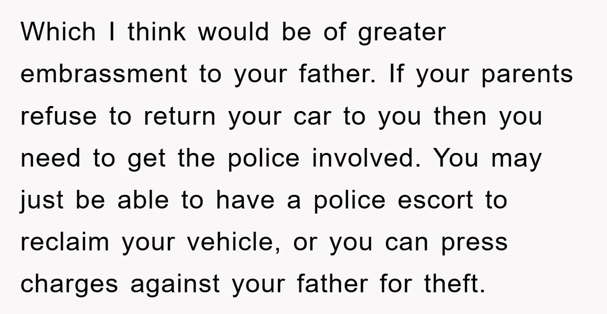 Which I think would be of greater embrassment to your father. If your parents refuse to return your car to you then you need to get the police involved. You...