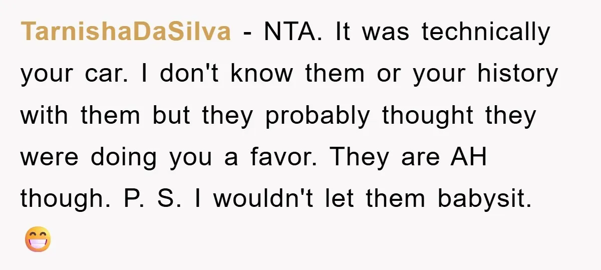 TarnishaDaSilva − NTA. It was technically your car. I don't know them or your history with them but they probably thought they were doing you a favor. They are AH...