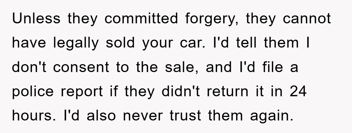 Unless they committed forgery, they cannot have legally sold your car. I'd tell them I don't consent to the sale, and I'd file a police report if they didn't return...