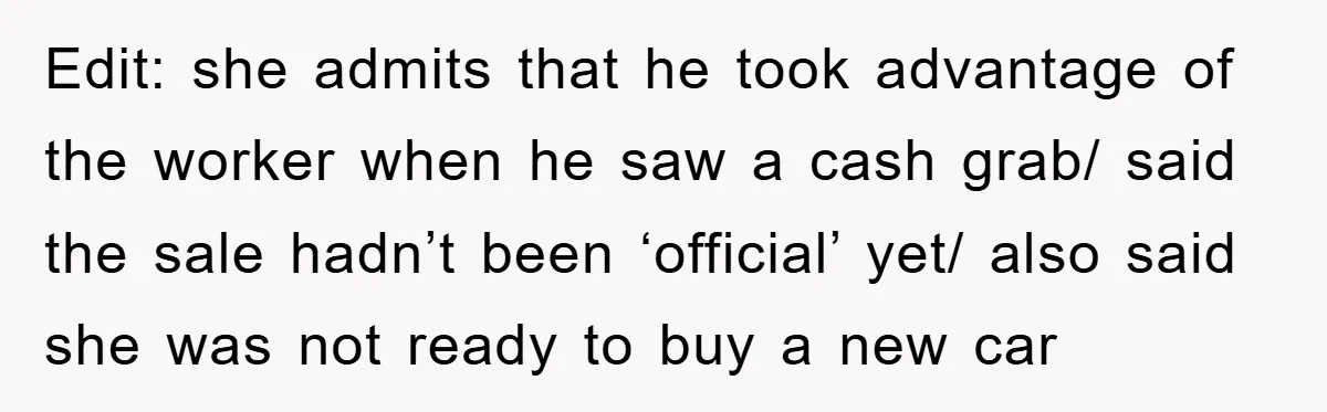 Edit: she admits that he took advantage of the worker when he saw a cash grab/ said the sale hadn’t been ‘official’ yet/ also said she was not ready to...