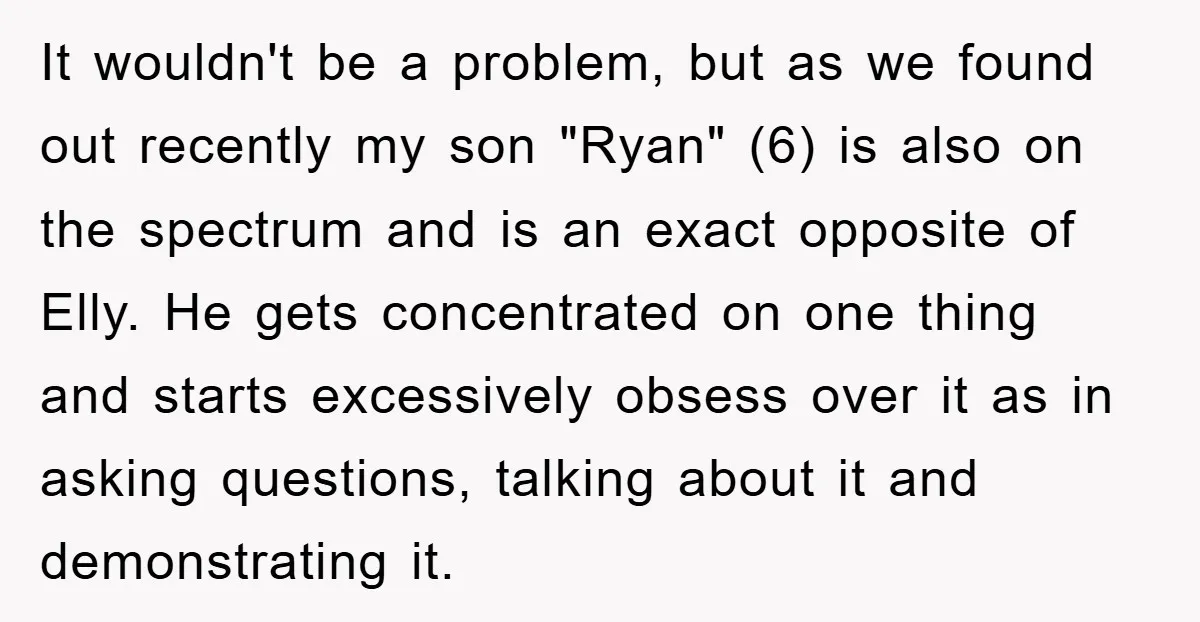 It wouldn't be a problem, but as we found out recently my son "Ryan" (6) is also on the spectrum and is an exact opposite of Elly. He gets concentrated...
