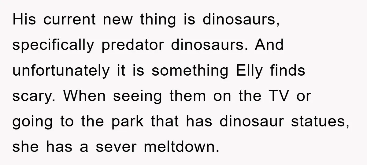 His current new thing is dinosaurs, specifically predator dinosaurs. And unfortunately it is something Elly finds scary. When seeing them on the TV or going to the park that has...