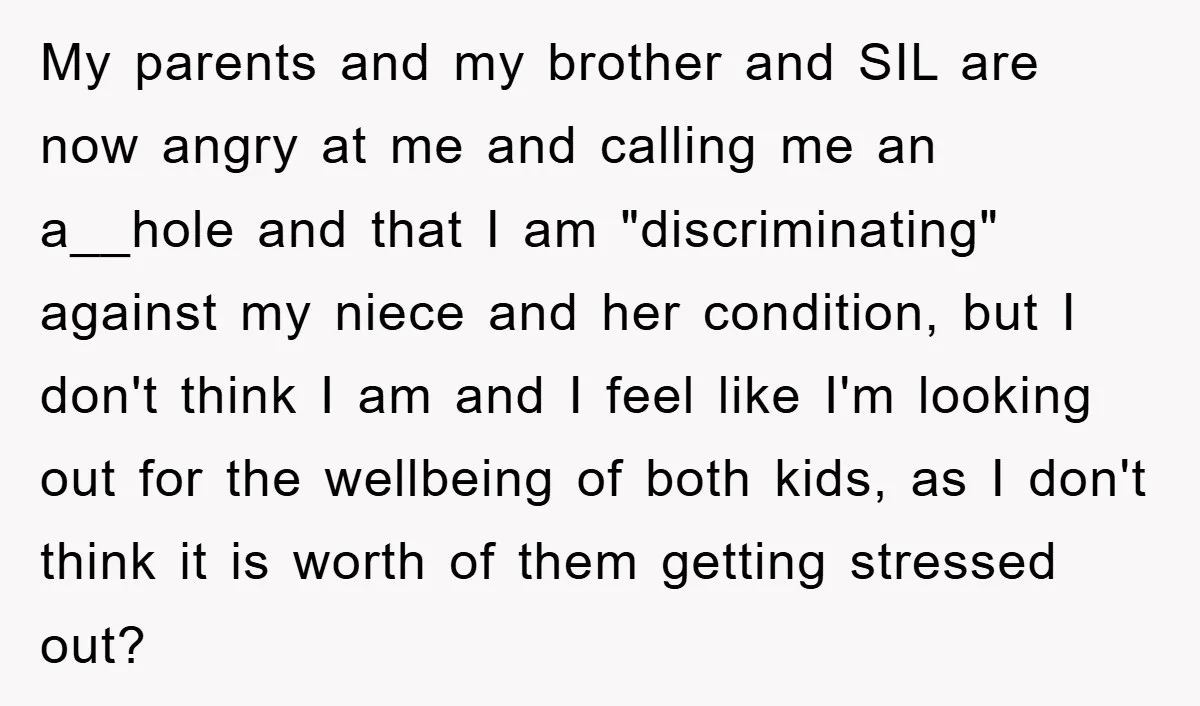 My parents and my brother and SIL are now angry at me and calling me an a__hole and that I am "discriminating" against my niece and her condition, but I...