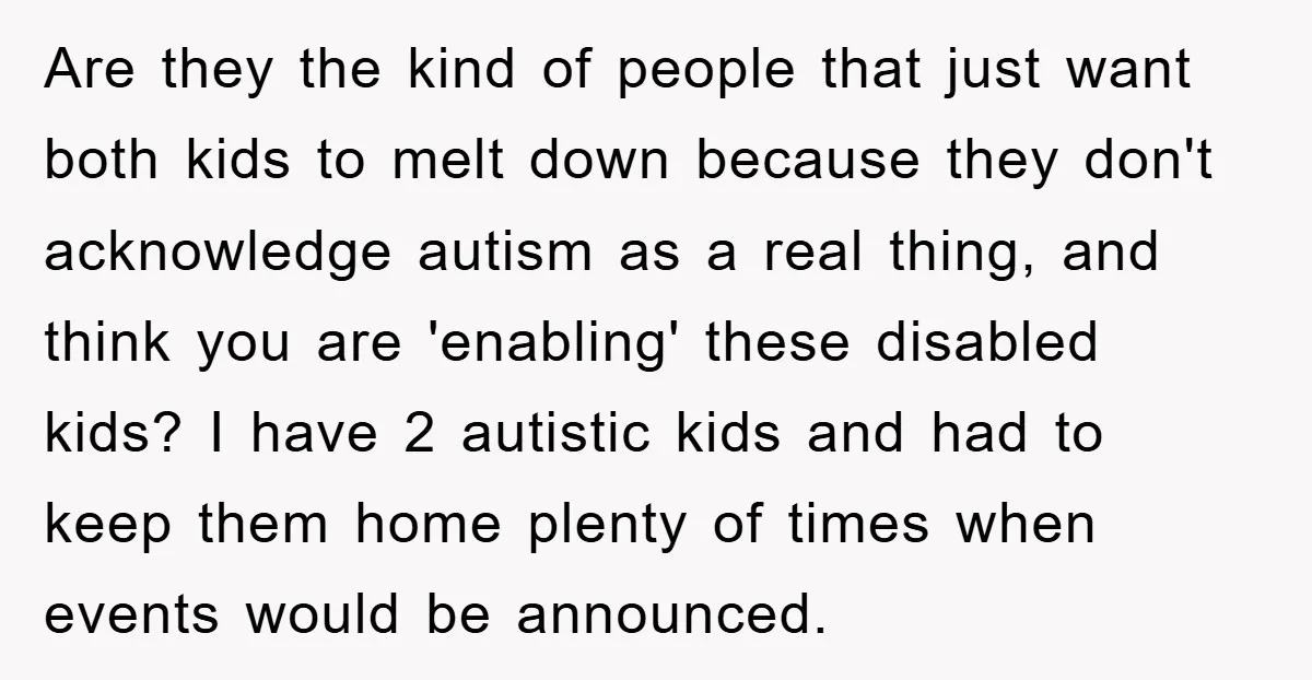 Are they the kind of people that just want both kids to melt down because they don't acknowledge autism as a real thing, and think you are 'enabling' these disabled...