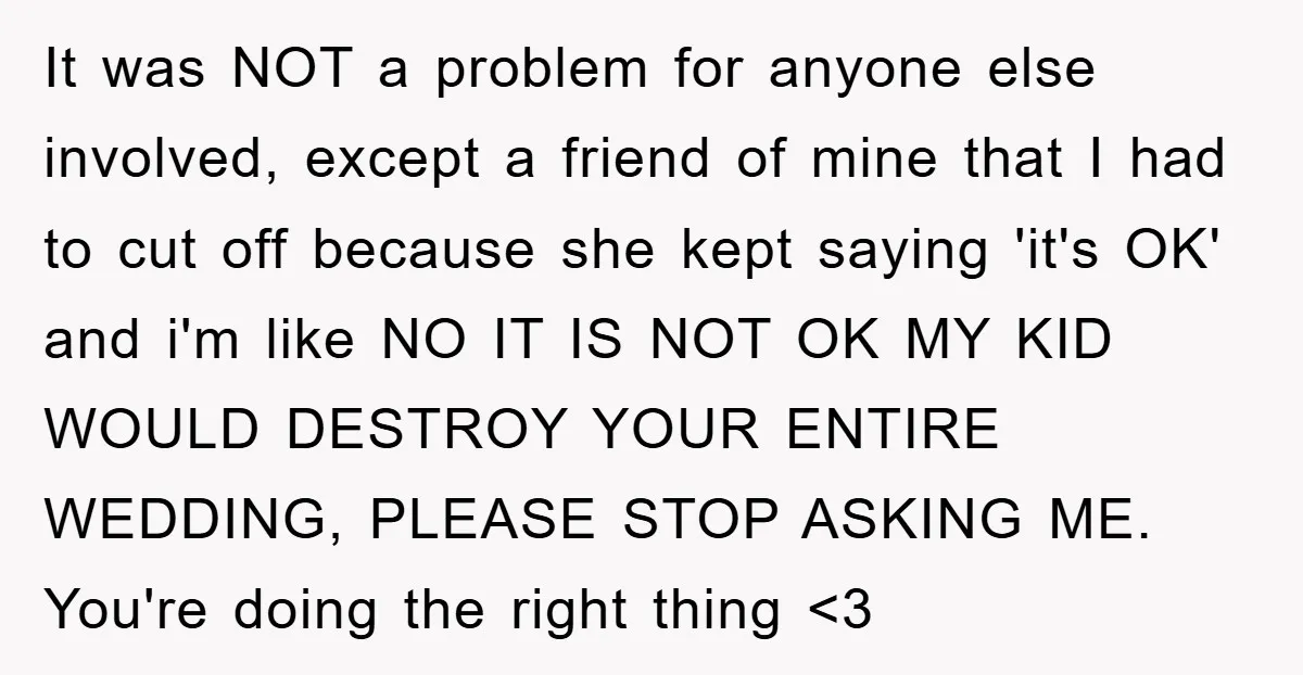 It was NOT a problem for anyone else involved, except a friend of mine that I had to cut off because she kept saying 'it's OK' and i'm like NO...