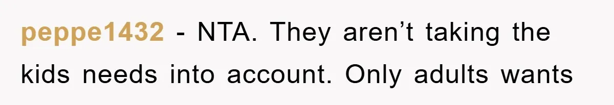peppe1432 − NTA. They aren’t taking the kids needs into account. Only adults wants