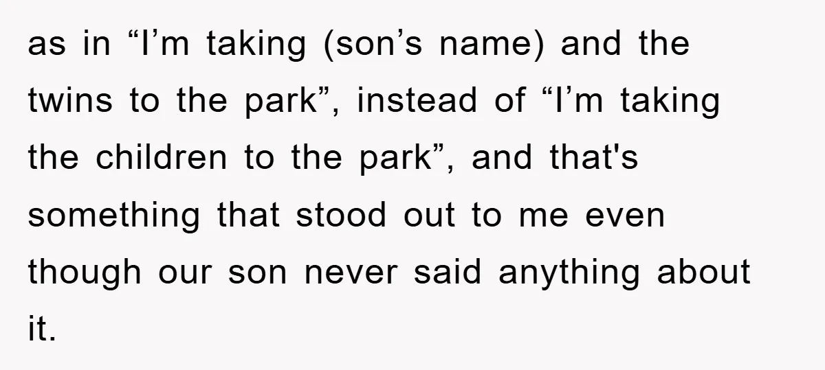 as in “I’m taking (son’s name) and the twins to the park”, instead of “I’m taking the children to the park”, and that's something that stood out to me even...