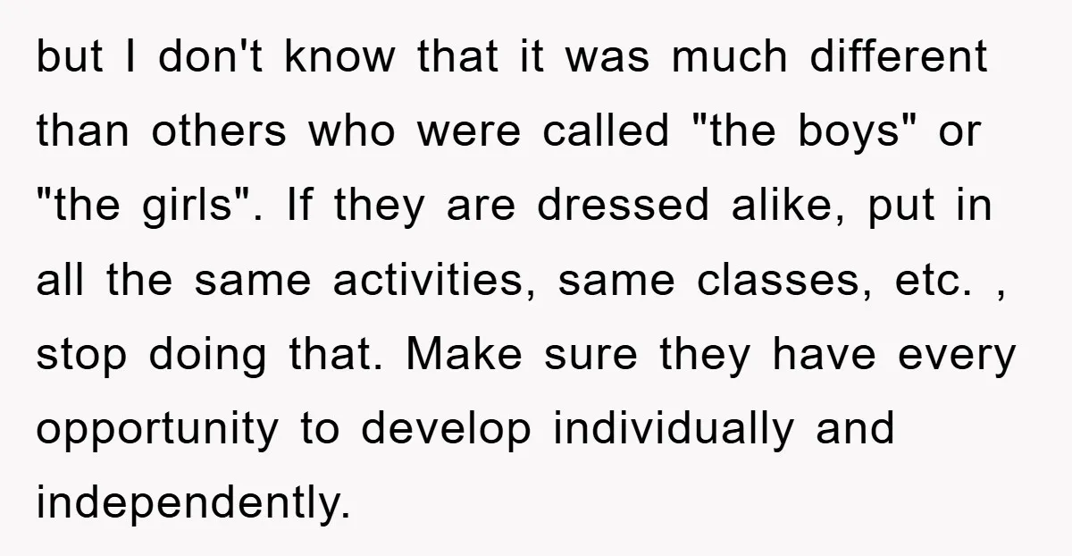 but I don't know that it was much different than others who were called "the boys" or "the girls". If they are dressed alike, put in all the same activities,...