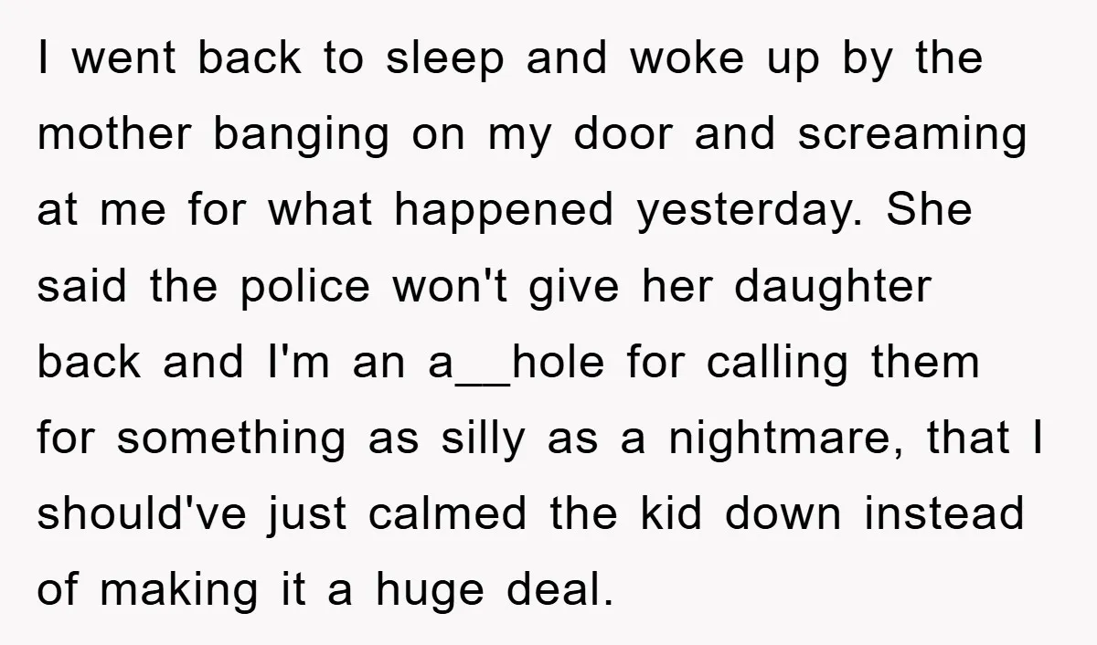 I went back to sleep and woke up by the mother banging on my door and screaming at me for what happened yesterday. She said the police won't give her...