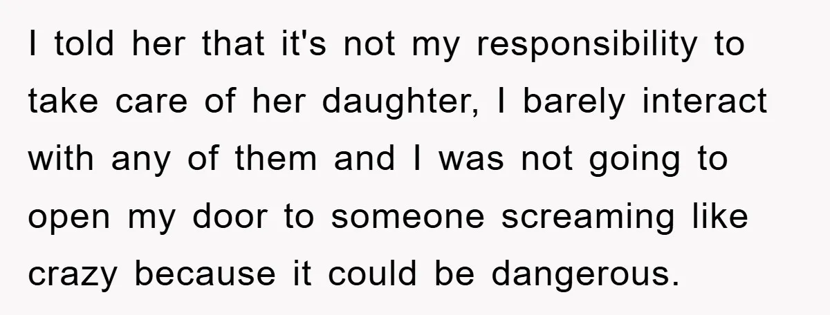 I told her that it's not my responsibility to take care of her daughter, I barely interact with any of them and I was not going to open my door...