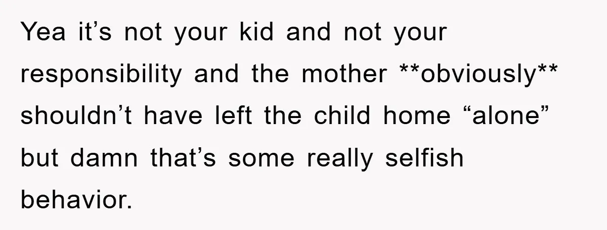 Yea it’s not your kid and not your responsibility and the mother **obviously** shouldn’t have left the child home “alone” but damn that’s some really selfish behavior.