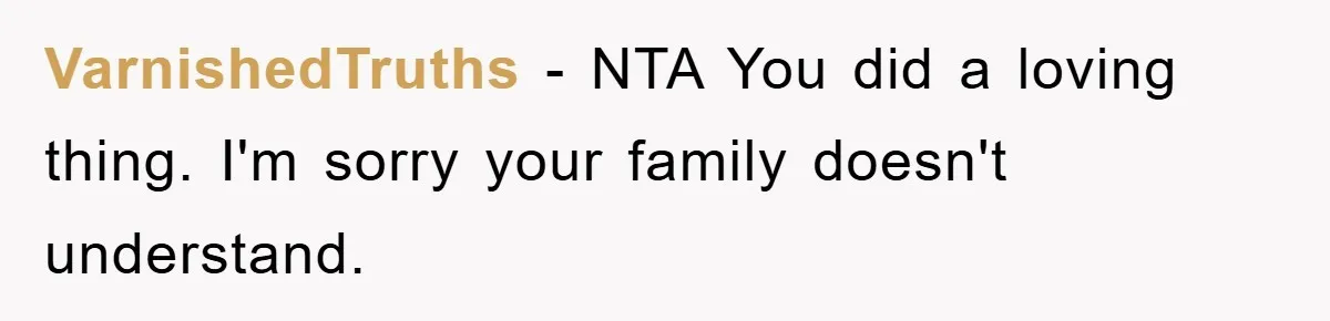 VarnishedTruths − NTA You did a loving thing. I'm sorry your family doesn't understand.
