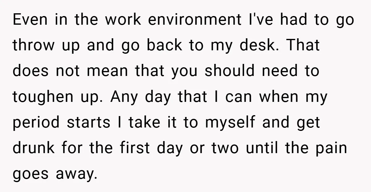 Even in the work environment I've had to go throw up and go back to my desk. That does not mean that you should need to toughen up. Any day...