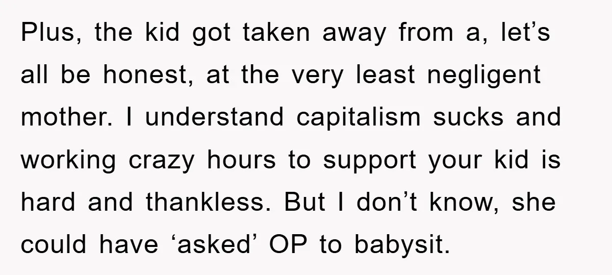 Plus, the kid got taken away from a, let’s all be honest, at the very least negligent mother. I understand capitalism sucks and working crazy hours to support your kid...