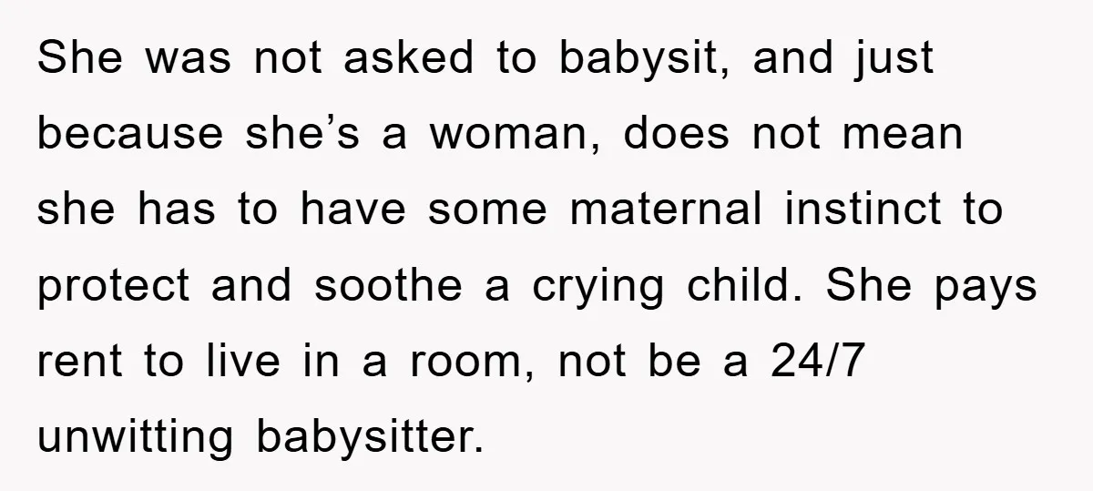She was not asked to babysit, and just because she’s a woman, does not mean she has to have some maternal instinct to protect and soothe a crying child. She...