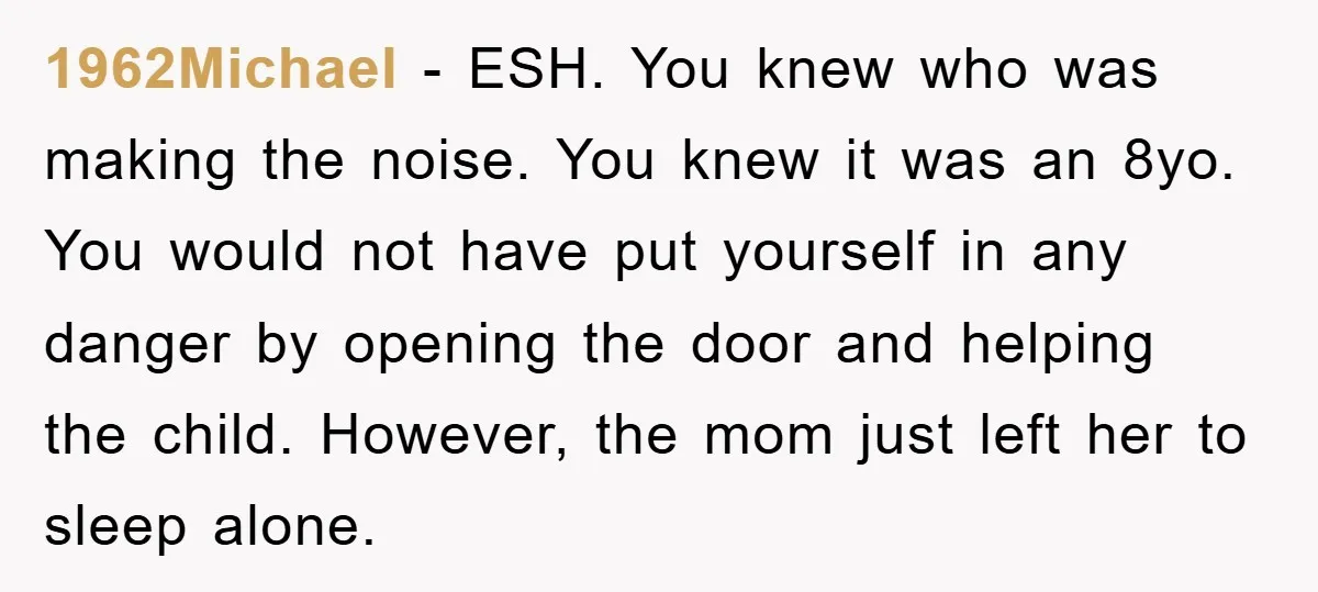 1962Michael − ESH. You knew who was making the noise. You knew it was an 8yo. You would not have put yourself in any danger by opening the door and...