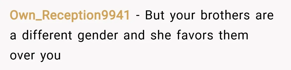 Own_Reception9941 − But your brothers are a different gender and she favors them over you