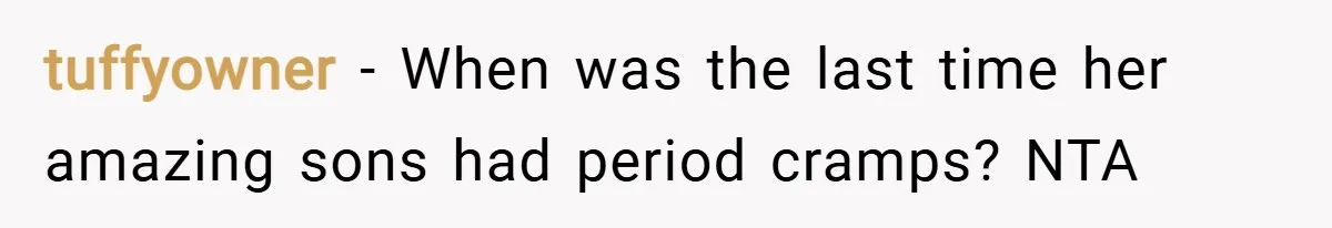 tuffyowner − When was the last time her amazing sons had period cramps? NTA