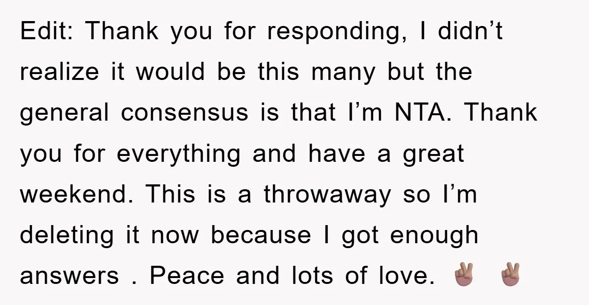 Edit: Thank you for responding, I didn’t realize it would be this many but the general consensus is that I’m NTA. Thank you for everything and have a great weekend....