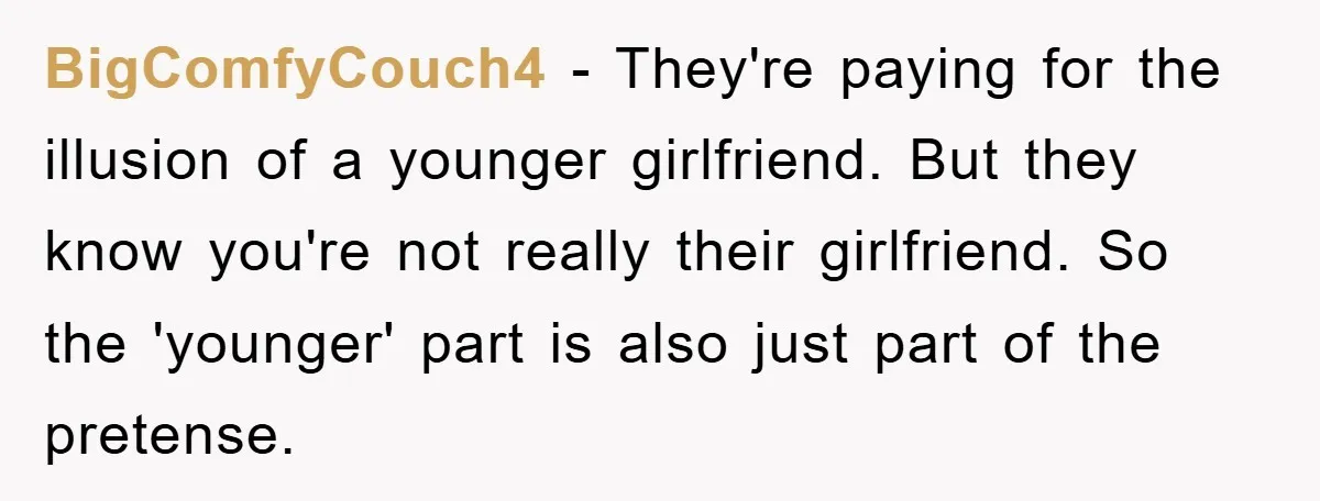 BigComfyCouch4 − They're paying for the illusion of a younger girlfriend. But they know you're not really their girlfriend. So the 'younger' part is also just part of the pretense.