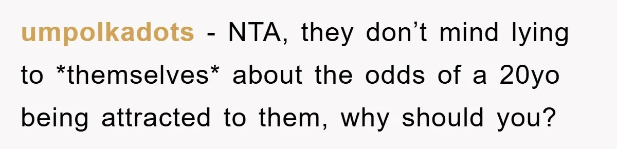 umpolkadots − NTA, they don’t mind lying to *themselves* about the odds of a 20yo being attracted to them, why should you?