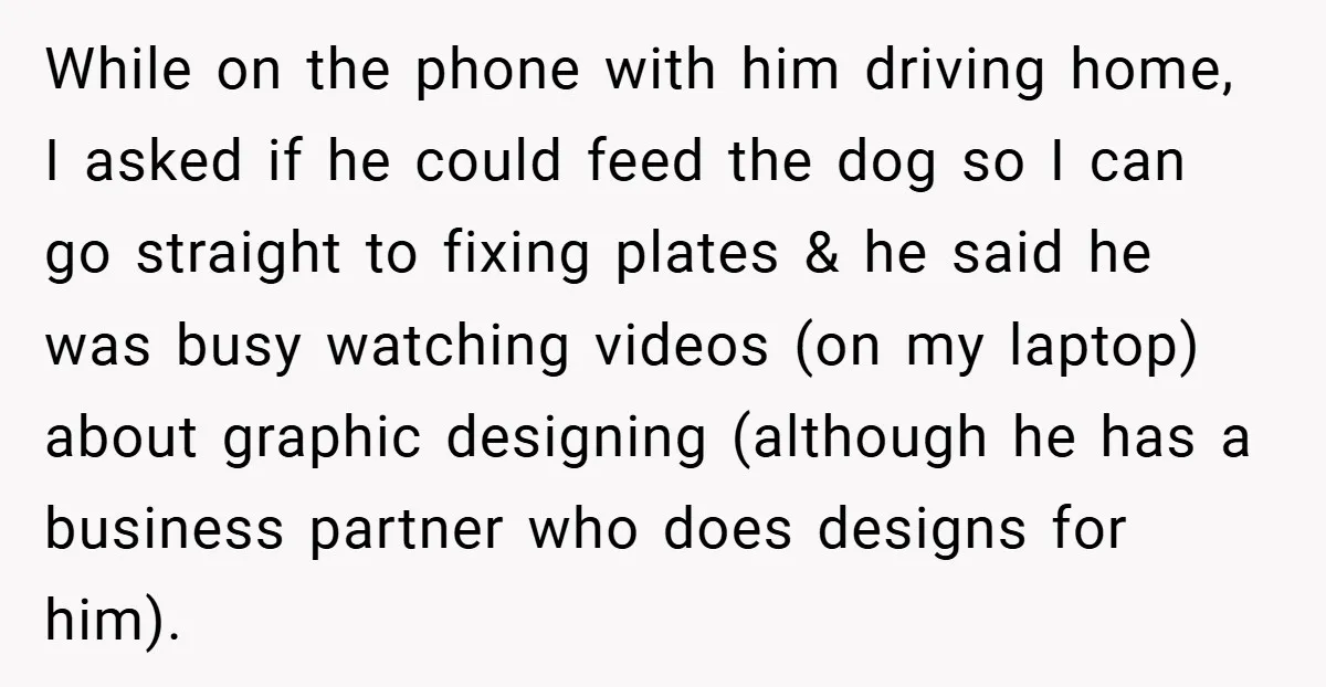 While on the phone with him driving home, I asked if he could feed the dog so I can go straight to fixing plates & he said he was busy...
