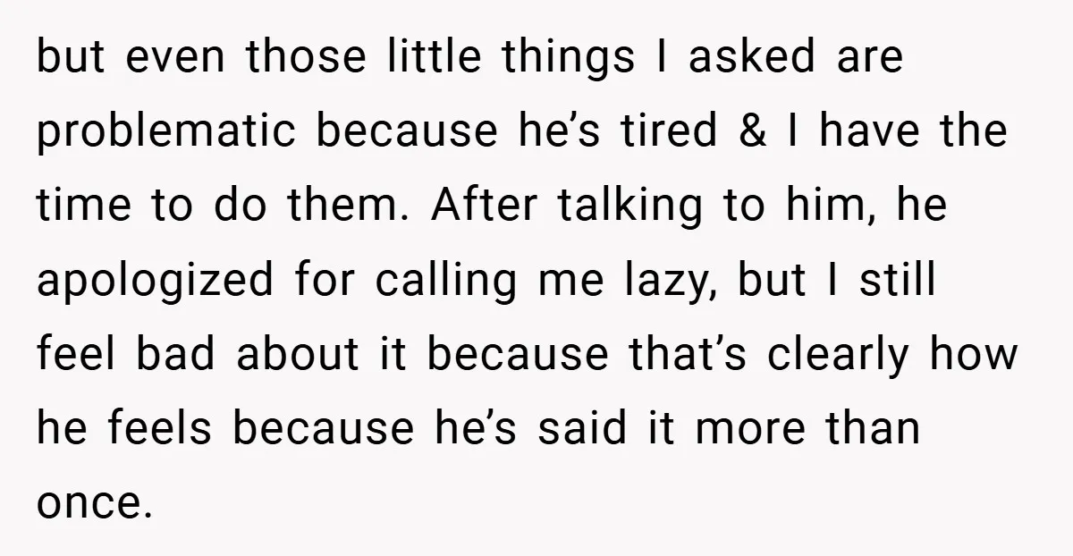 but even those little things I asked are problematic because he’s tired & I have the time to do them. After talking to him, he apologized for calling me lazy,...