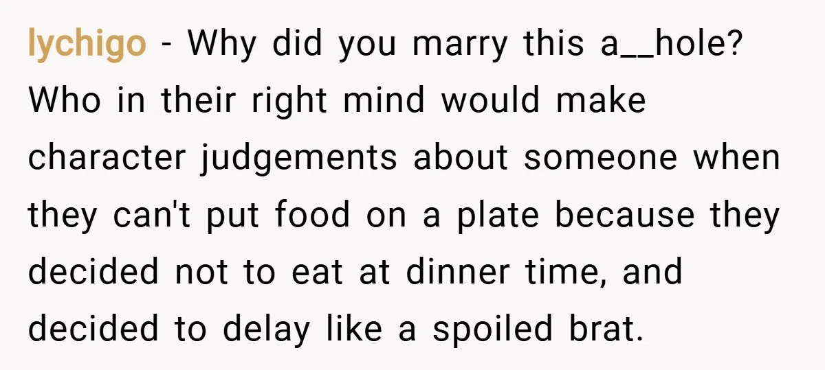 lychigo − Why did you marry this a__hole? Who in their right mind would make character judgements about someone when they can't put food on a plate because they decided...