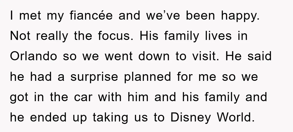 I met my fiancée and we’ve been happy. Not really the focus. His family lives in Orlando so we went down to visit. He said he had a surprise planned...