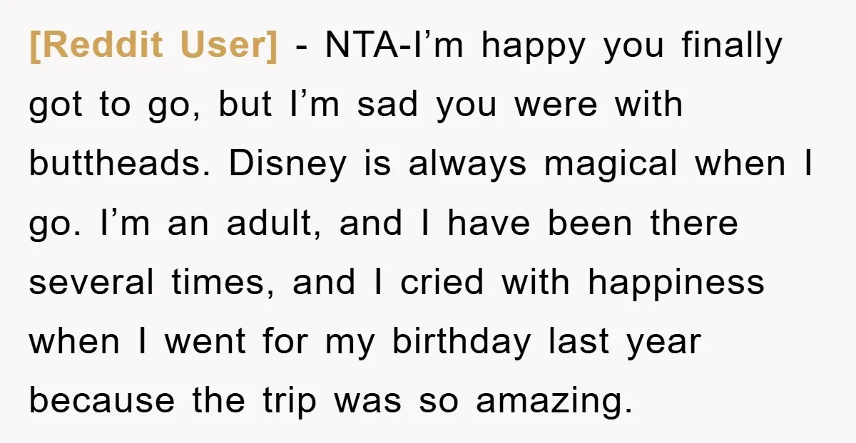 [Reddit User] − NTA-I’m happy you finally got to go, but I’m sad you were with buttheads. Disney is always magical when I go. I’m an adult, and I have...