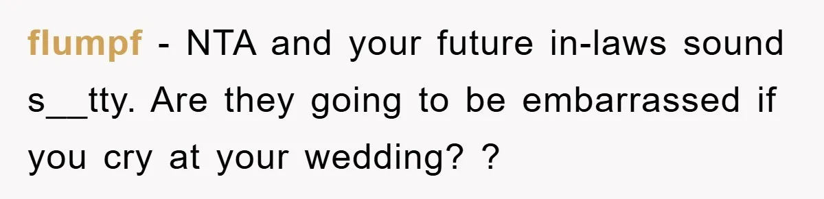 fIumpf − NTA and your future in-laws sound s__tty. Are they going to be embarrassed if you cry at your wedding? ?